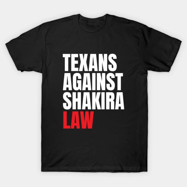 A black t-shirt printed in bold capital letters: TEXANS, AGAINST, SHAKIRA, LAW, with LAW set in red.